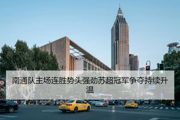 南通队主场连胜势头强劲苏超冠军争夺持续升温